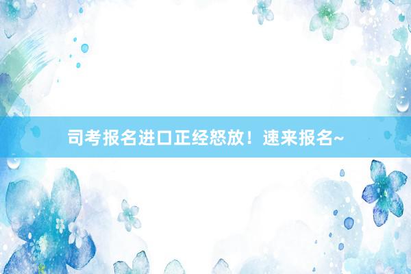 司考报名进口正经怒放！速来报名~