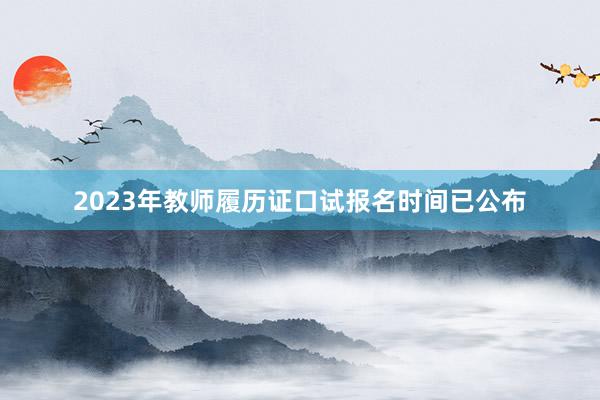 2023年教师履历证口试报名时间已公布