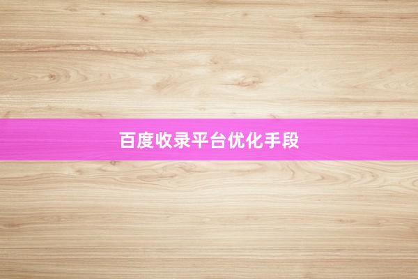 百度收录平台优化手段