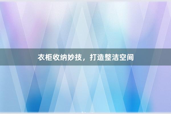 衣柜收纳妙技，打造整洁空间