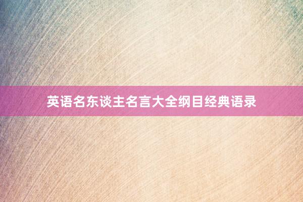 英语名东谈主名言大全纲目经典语录