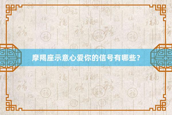 摩羯座示意心爱你的信号有哪些？