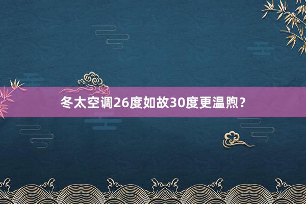 冬太空调26度如故30度更温煦？
