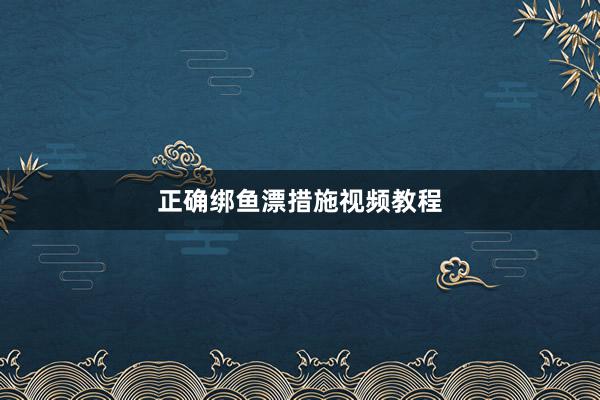 正确绑鱼漂措施视频教程