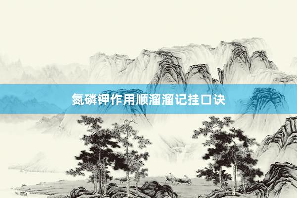 氮磷钾作用顺溜溜记挂口诀