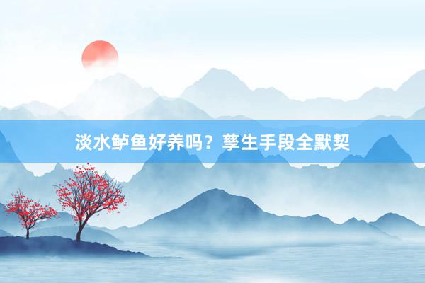 淡水鲈鱼好养吗？孳生手段全默契