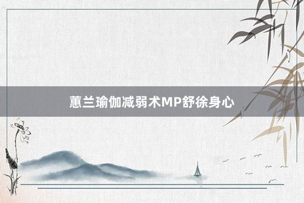 蕙兰瑜伽减弱术MP舒徐身心