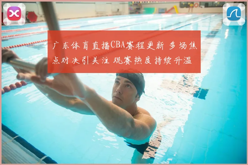 广东体育直播CBA赛程更新 多场焦点对决引关注 观赛热度持续升温