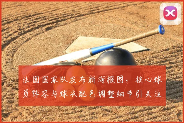 法国国家队发布新海报图，核心球员阵容与球衣配色调整细节引关注