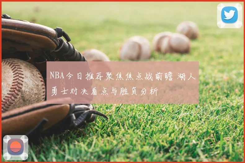 NBA今日推荐聚焦焦点战前瞻 湖人勇士对决看点与胜负分析