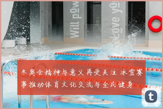 冬奥会精神与意义再受关注 冰雪赛事推动体育文化交流与全民健身