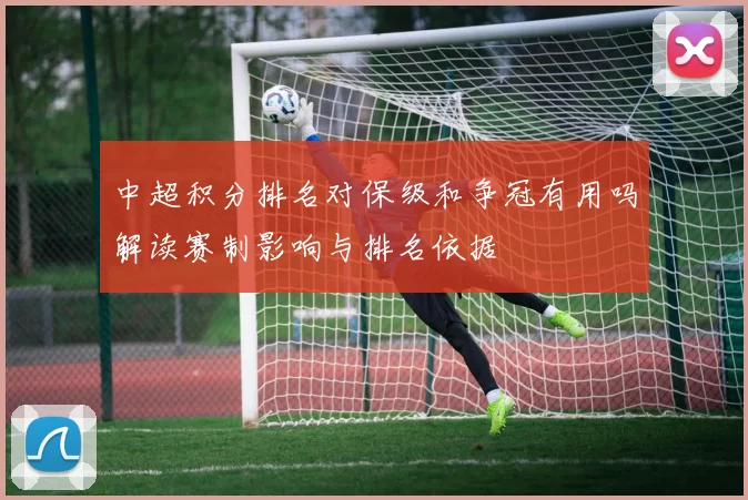 中超积分排名对保级和争冠有用吗解读赛制影响与排名依据