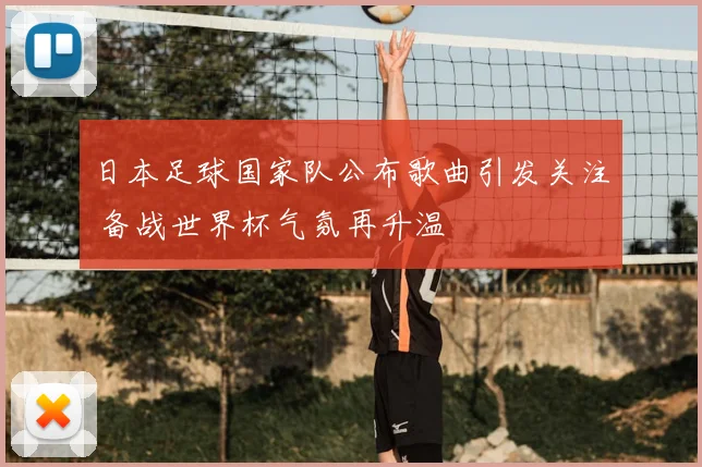 日本足球国家队公布歌曲引发关注 备战世界杯气氛再升温
