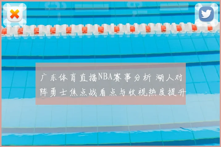 广东体育直播NBA赛事分析 湖人对阵勇士焦点战看点与收视热度提升
