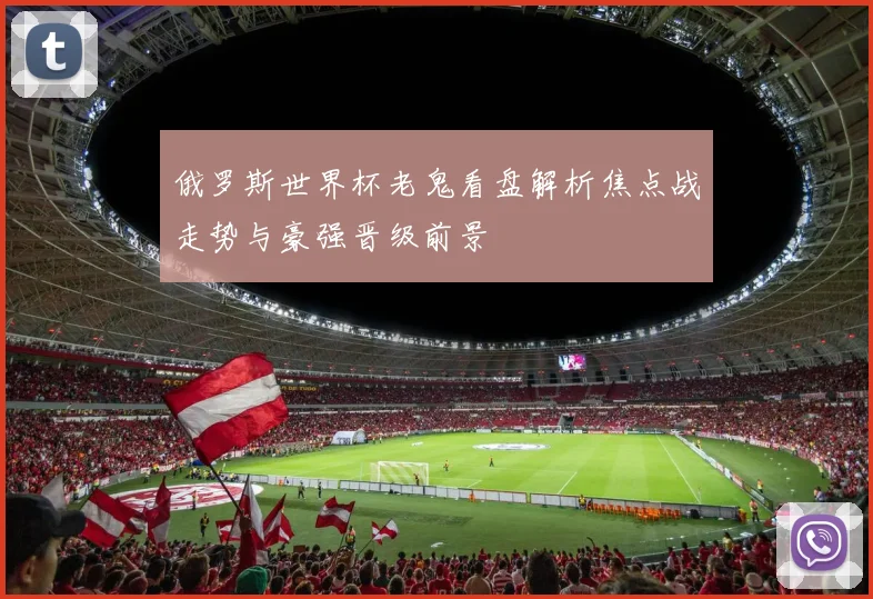 俄罗斯世界杯老鬼看盘解析焦点战走势与豪强晋级前景