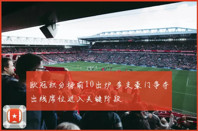 欧冠积分榜前10出炉 多支豪门争夺出线席位进入关键阶段