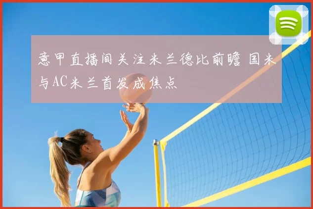 意甲直播间关注米兰德比前瞻 国米与AC米兰首发成焦点