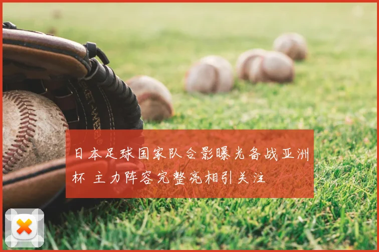 日本足球国家队合影曝光备战亚洲杯 主力阵容完整亮相引关注