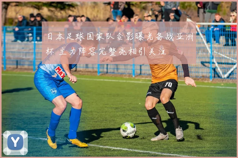 日本足球国家队合影曝光备战亚洲杯 主力阵容完整亮相引关注