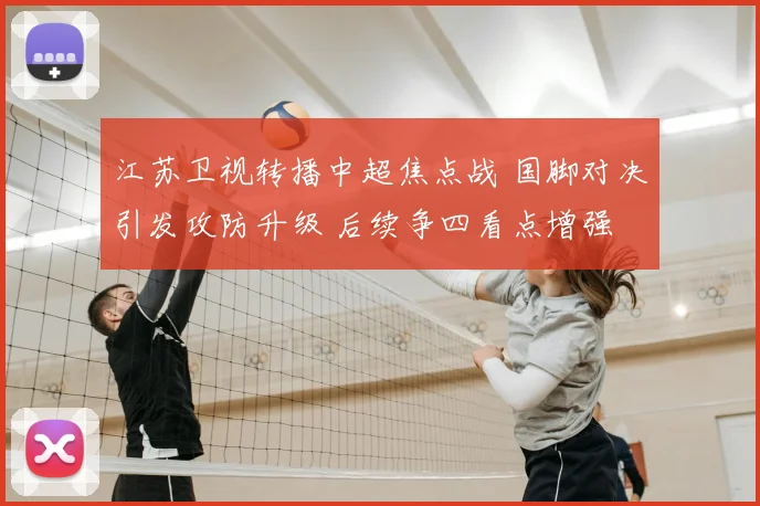 江苏卫视转播中超焦点战 国脚对决引发攻防升级 后续争四看点增强