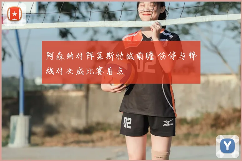 阿森纳对阵莱斯特城前瞻 伤停与锋线对决成比赛看点