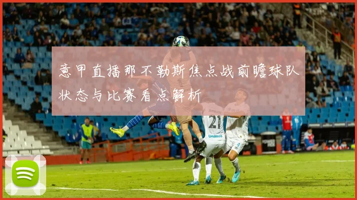 意甲直播那不勒斯焦点战前瞻球队状态与比赛看点解析