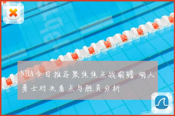 NBA今日推荐聚焦焦点战前瞻 湖人勇士对决看点与胜负分析