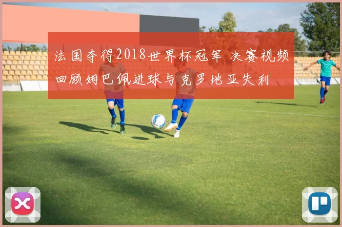 法国夺得2018世界杯冠军 决赛视频回顾姆巴佩进球与克罗地亚失利