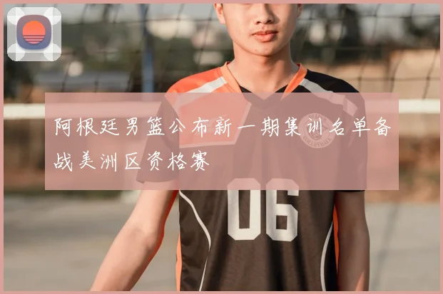 阿根廷男篮公布新一期集训名单备战美洲区资格赛