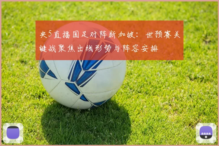 央5直播国足对阵新加坡：世预赛关键战聚焦出线形势与阵容安排