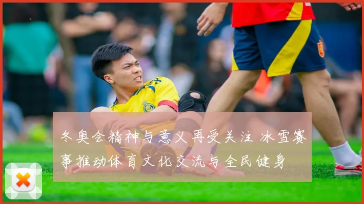 冬奥会精神与意义再受关注 冰雪赛事推动体育文化交流与全民健身