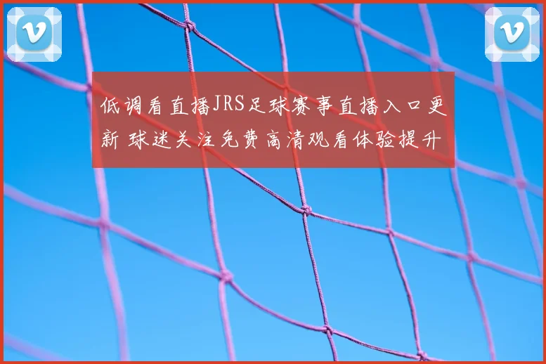 低调看直播JRS足球赛事直播入口更新 球迷关注免费高清观看体验提升
